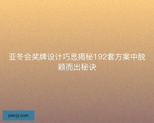 亚冬会奖牌设计巧思揭秘192套方案中脱颖而出秘诀