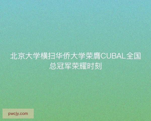 北京大学横扫华侨大学荣膺CUBAL全国总冠军荣耀时刻