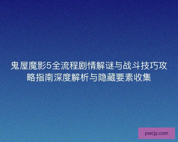 鬼屋魔影5全流程剧情解谜与战斗技巧攻略指南深度解析与隐藏要素收集