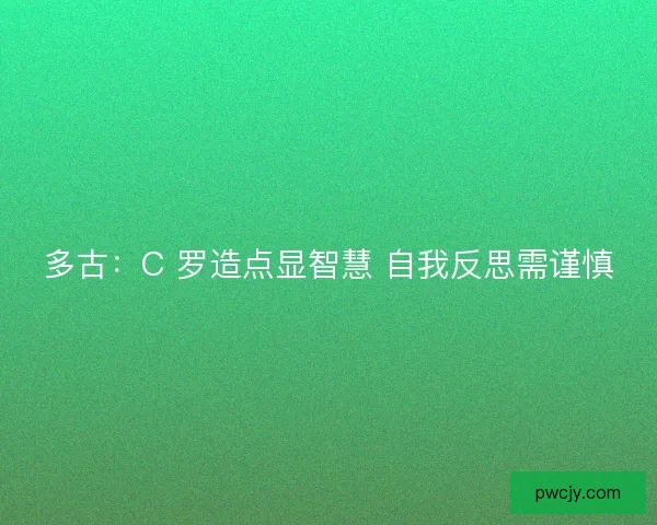 多古：C 罗造点显智慧 自我反思需谨慎