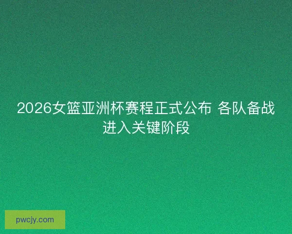 2026女篮亚洲杯赛程正式公布 各队备战进入关键阶段 2026女篮亚洲杯赛程正式公布 各队备战进入关键阶段