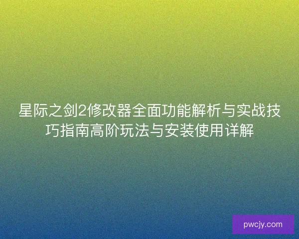 星际之剑2修改器全面功能解析与实战技巧指南高阶玩法与安装使用详解 星际之剑2修改器全面功能解析与实战技巧指南高阶玩法与安装使用详解